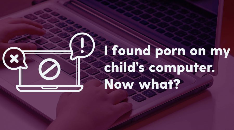 I found porn on my child's computer. Now What?